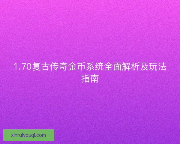 1.70复古传奇金币系统全面解析及玩法指南