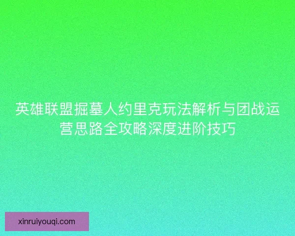 英雄联盟掘墓人约里克玩法解析与团战运营思路全攻略深度进阶技巧