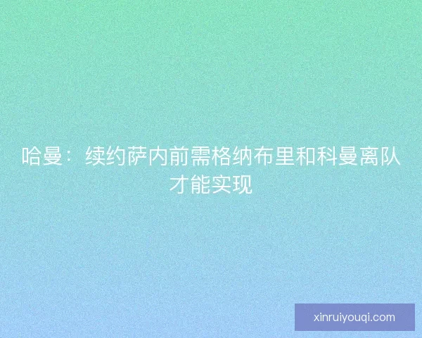 哈曼：续约萨内前需格纳布里和科曼离队才能实现