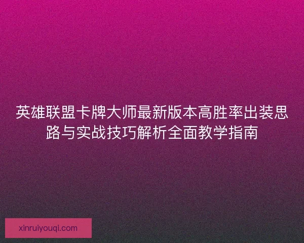 英雄联盟卡牌大师最新版本高胜率出装思路与实战技巧解析全面教学指南