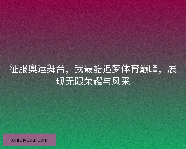 征服奥运舞台，我最酷追梦体育巅峰，展现无限荣耀与风采