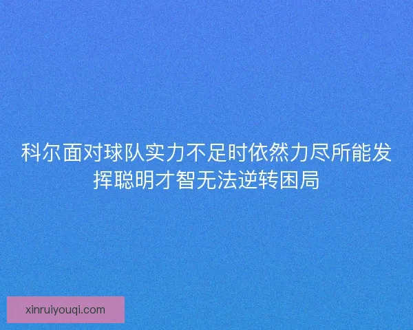 科尔面对球队实力不足时依然力尽所能发挥聪明才智无法逆转困局