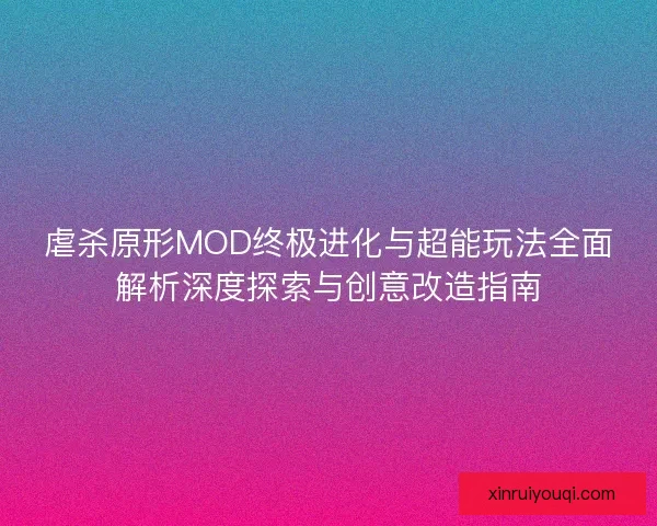 虐杀原形MOD终极进化与超能玩法全面解析深度探索与创意改造指南