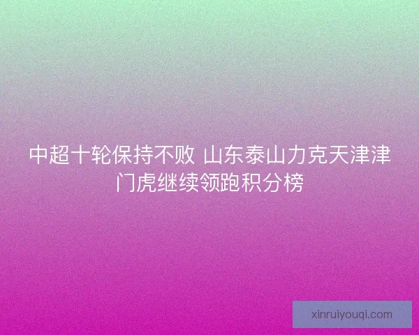 中超十轮保持不败 山东泰山力克天津津门虎继续领跑积分榜