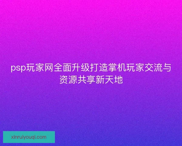 psp玩家网全面升级打造掌机玩家交流与资源共享新天地
